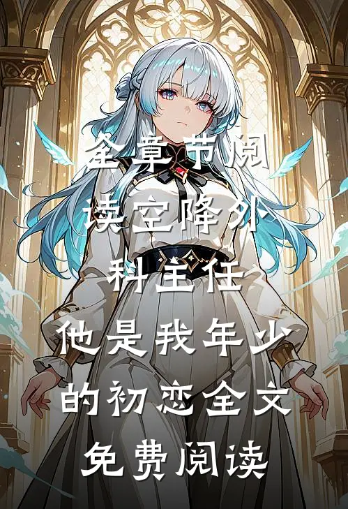全章节阅读空降外科主任,他是我年少的初恋全文免费阅读