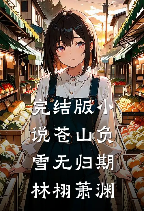 完结版小说苍山负雪无归期林栩萧渊