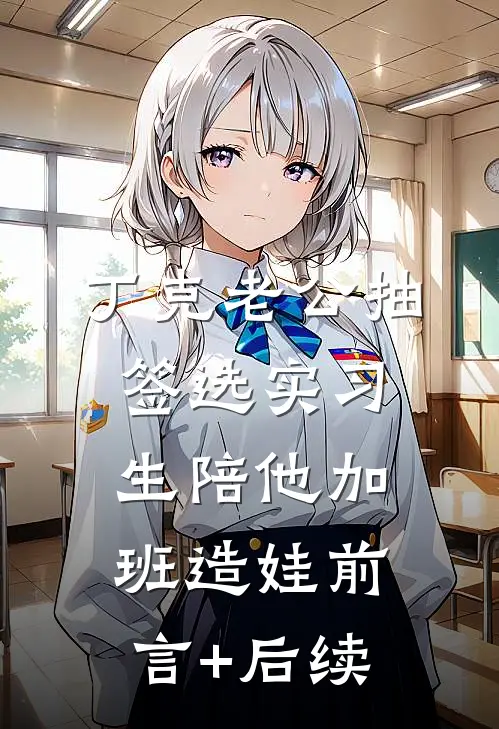 丁克老公抽签选实习生陪他加班造娃前言+后续
