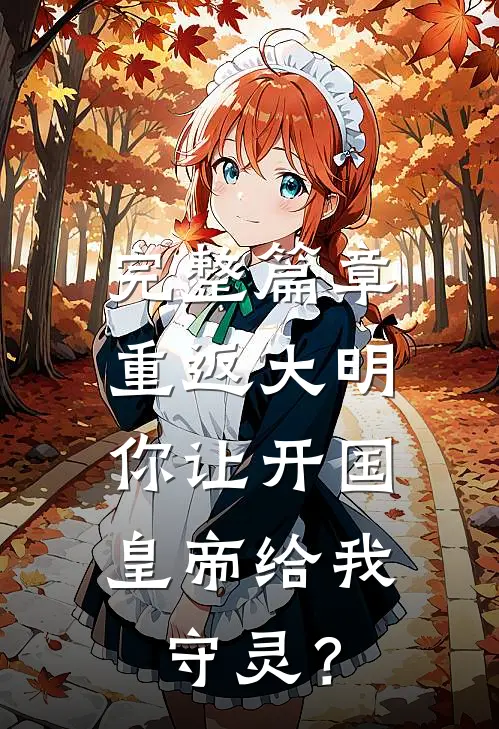 完整篇章重返大明：你让开国皇帝给我守灵？