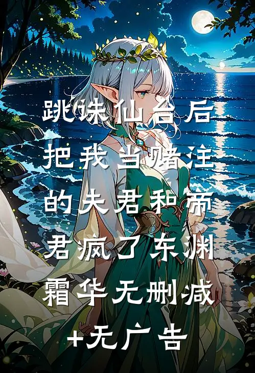 跳诛仙台后，把我当赌注的夫君和帝君疯了东渊霜华无删减+无广告