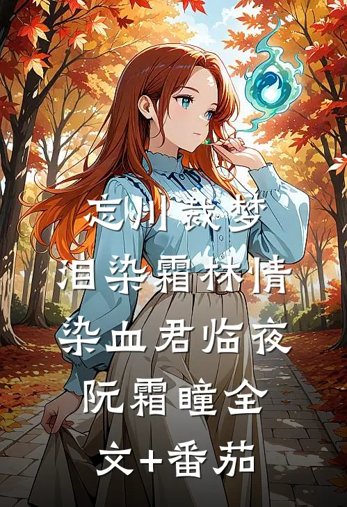 忘川裁梦，泪染霜林情染血君临夜阮霜瞳全文+番茄