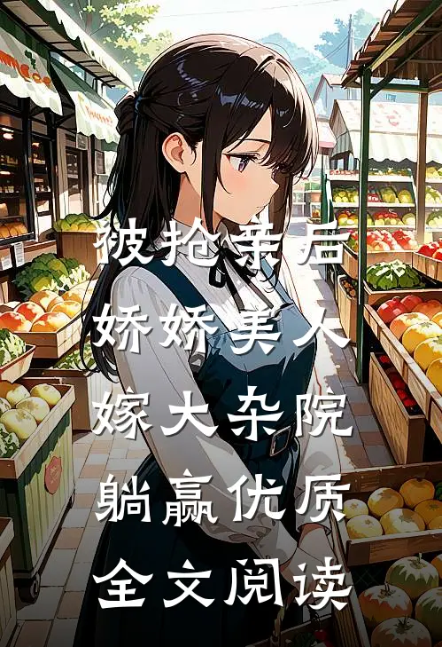 被抢亲后，娇娇美人嫁大杂院躺赢优质全文阅读