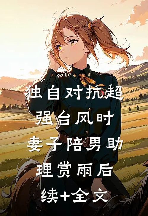 独自对抗超强台风时，妻子陪男助理赏雨后续+全文