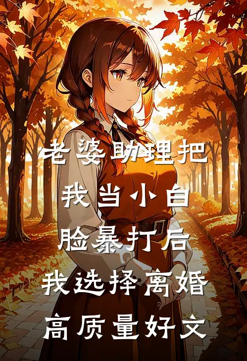 老婆助理把我当小白脸暴打后，我选择离婚高质量好文