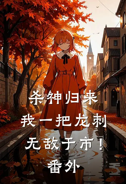 杀神归来，我一把龙刺无敌于市！番外