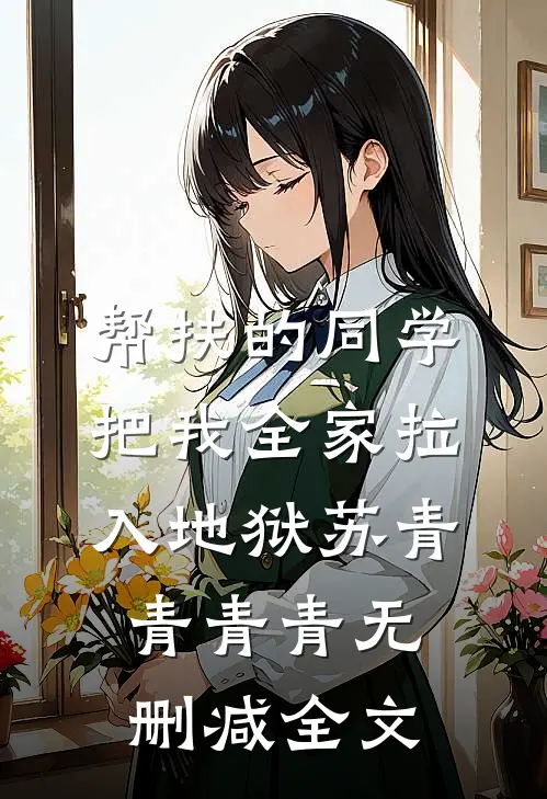 帮扶的同学把我全家拉入地狱苏青青青青无删减全文