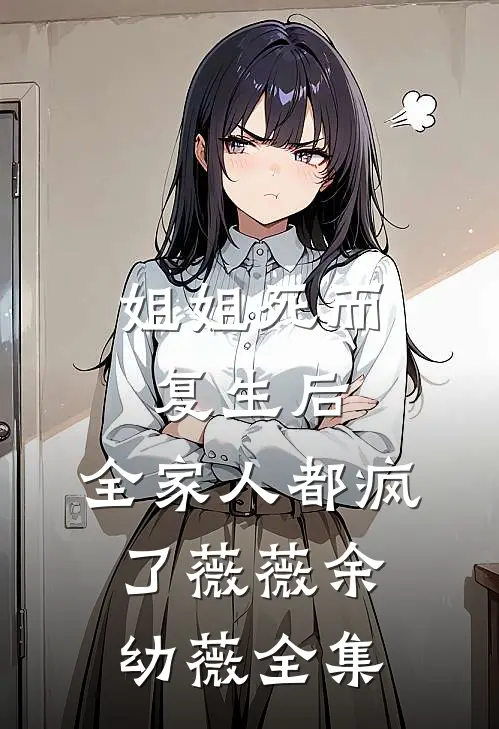 姐姐死而复生后，全家人都疯了薇薇余幼薇 全集