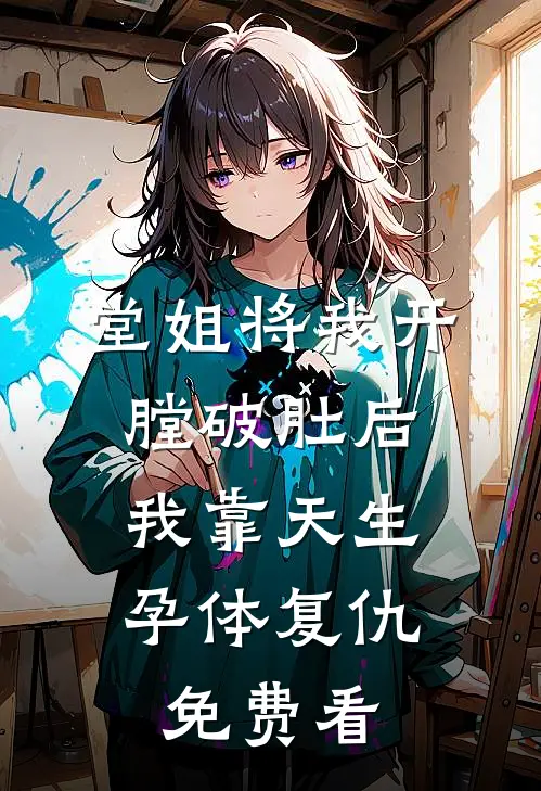堂姐将我开膛破肚后，我靠天生孕体复仇免费看