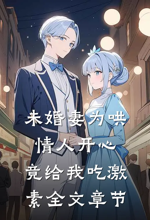 未婚妻为哄情人开心，竟给我吃激素全文章节