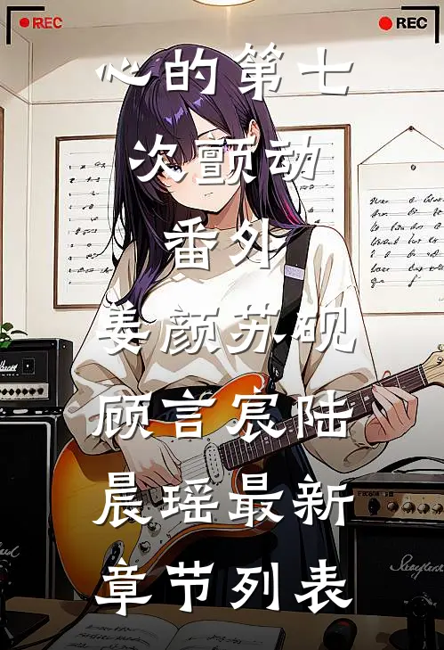 心的第七次颤动： 番外,姜颜苏砚顾言宸陆晨瑶最新章节列表