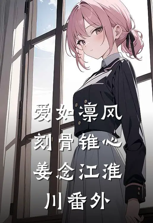 爱如凛风，刻骨锥心姜念江淮川番外