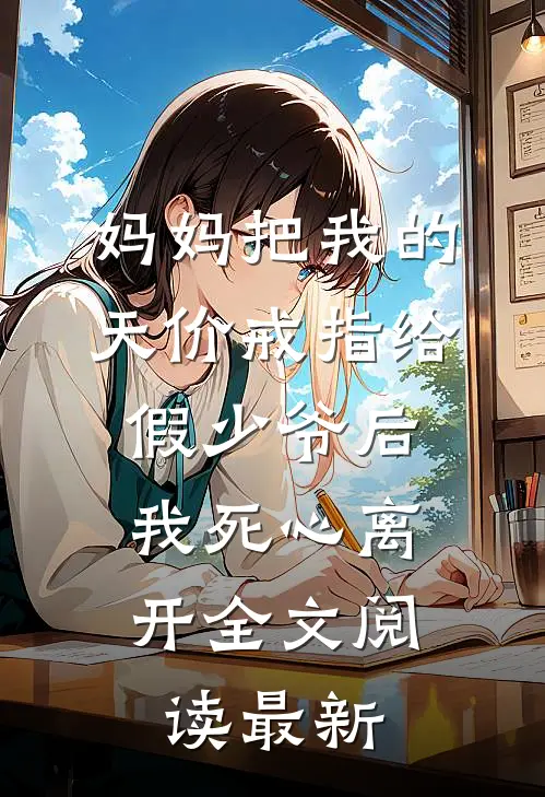 妈妈把我的天价戒指给假少爷后，我死心离开全文阅读最新