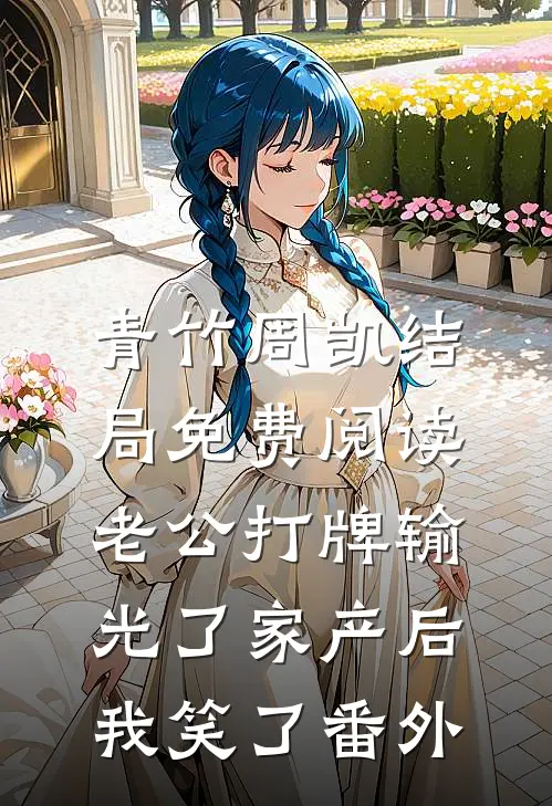 青竹周凯结局免费阅读老公打牌输光了家产后，我笑了番外
