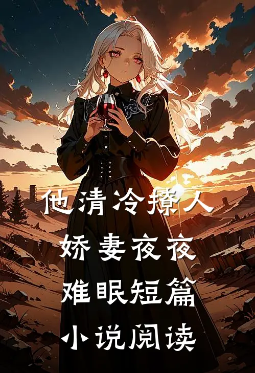 他清冷撩人，娇妻夜夜难眠短篇小说阅读
