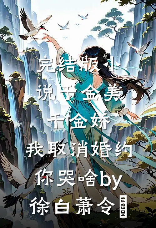 完结版小说千金美，千金娇，我取消婚约你哭啥by徐白萧令烜