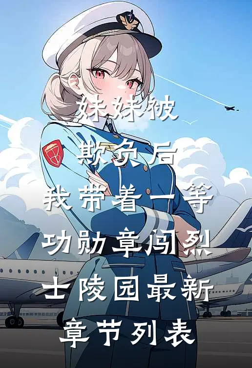 妹妹被欺负后，我带着一等功勋章闯烈士陵园最新章节列表