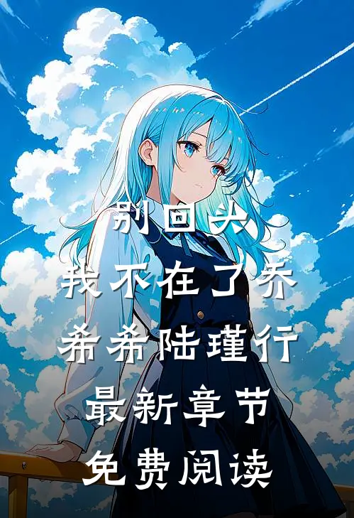 别回头，我不在了乔希希陆瑾行最新章节免费阅读