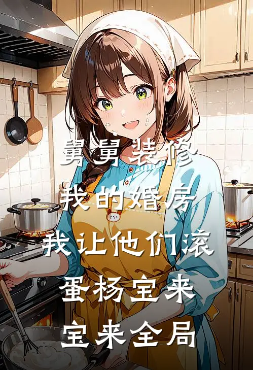 舅舅装修我的婚房，我让他们滚蛋杨宝来宝来全局