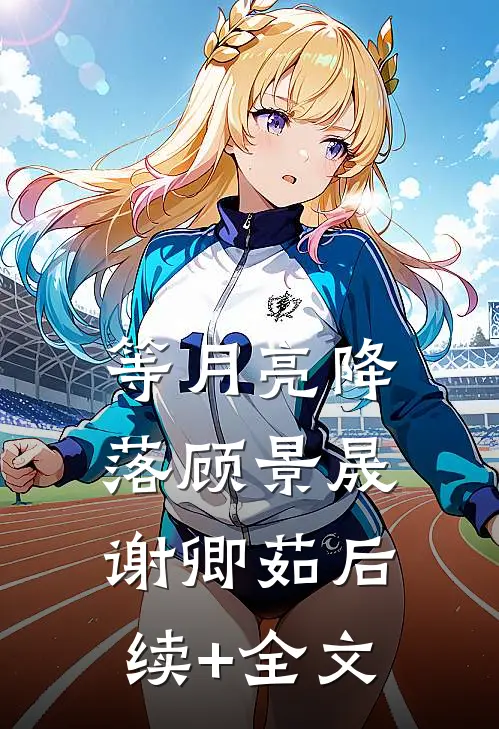等月亮降落顾景晟谢卿茹后续+全文