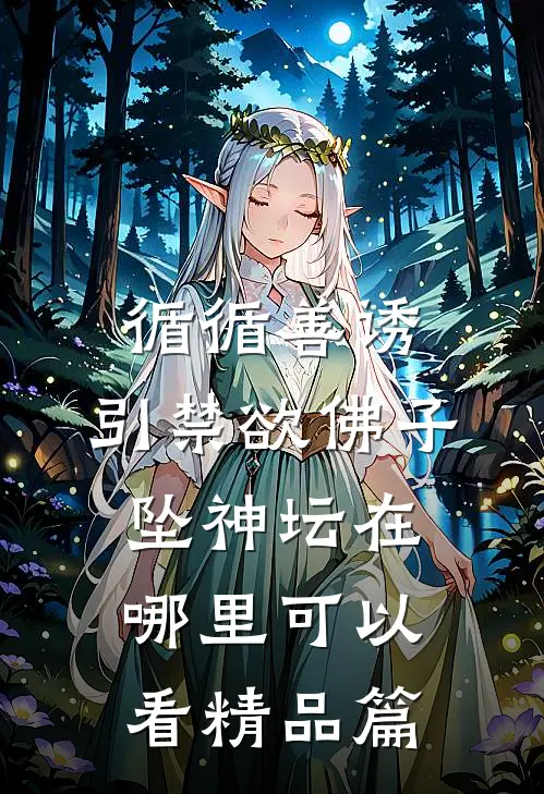 循循善诱,引禁欲佛子坠神坛在哪里可以看精品篇