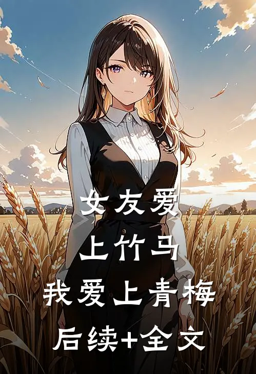 女友爱上竹马，我爱上青梅后续+全文