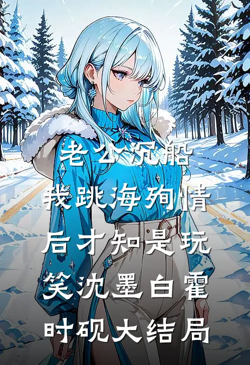 老公沉船，我跳海殉情后才知是玩笑沈墨白霍时砚大结局
