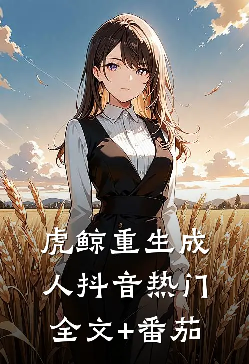虎鲸重生成人抖音热门全文+番茄