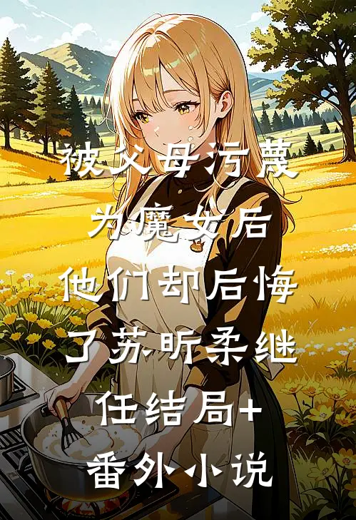 被父母污蔑为魔女后，他们却后悔了苏昕柔继任结局+番外小说