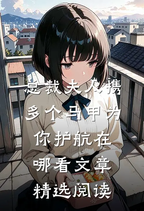总裁夫人携多个马甲为你护航在哪看文章精选阅读