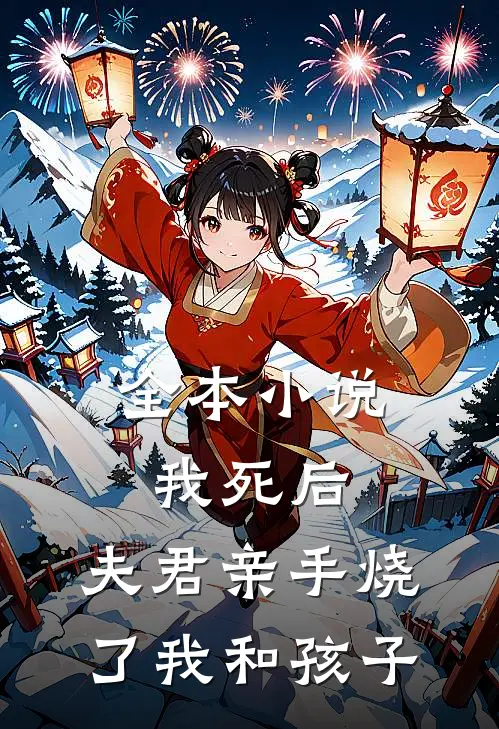全本小说我死后，夫君亲手烧了我和孩子