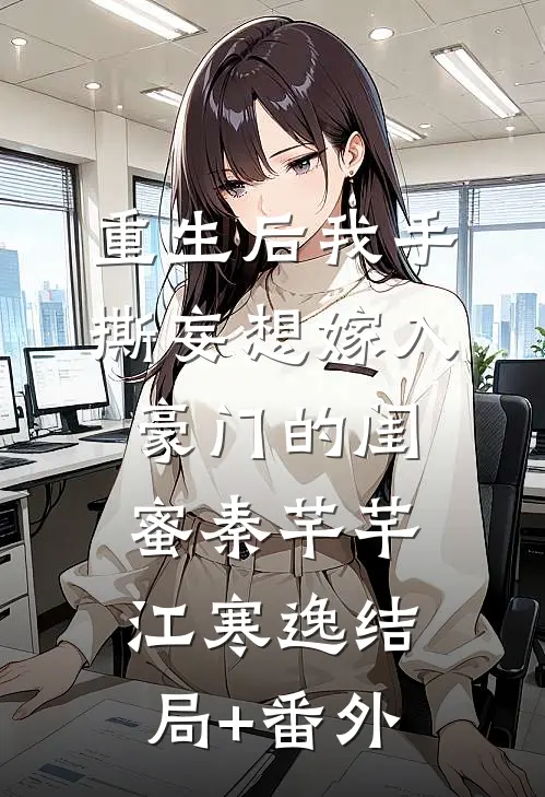 重生后我手撕妄想嫁入豪门的闺蜜秦芊芊江寒逸结局+番外