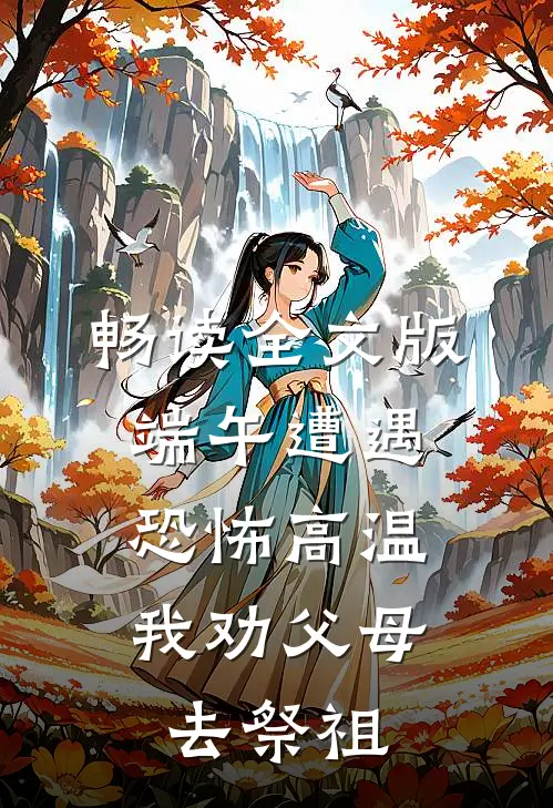 畅读全文版端午遭遇恐怖高温，我劝父母去祭祖