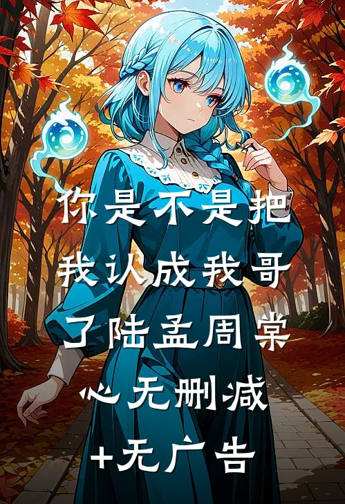 你是不是把我认成我哥了陆孟周棠心无删减+无广告