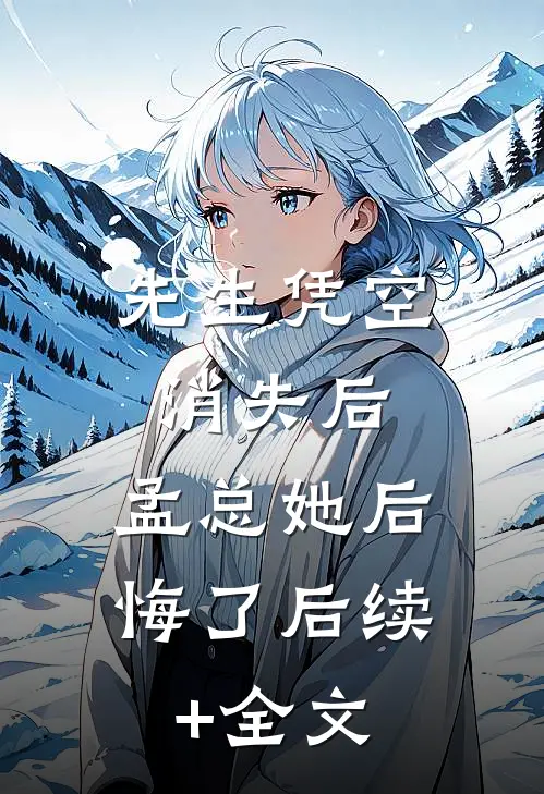 先生凭空消失后，孟总她后悔了后续+全文