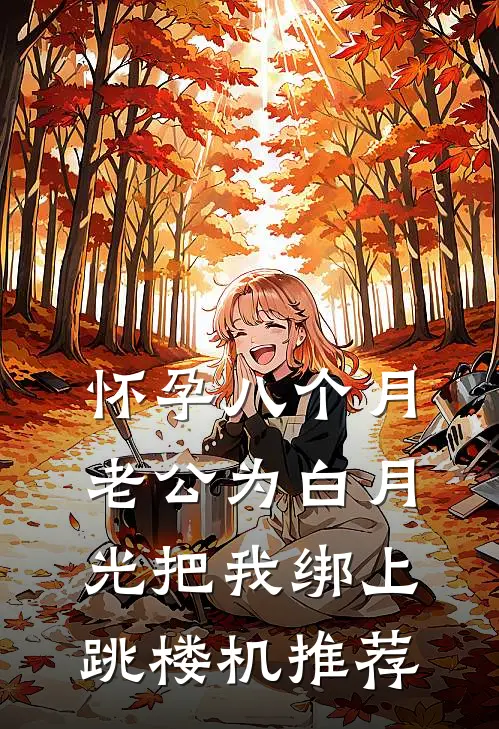 怀孕八个月，老公为白月光把我绑上跳楼机推荐