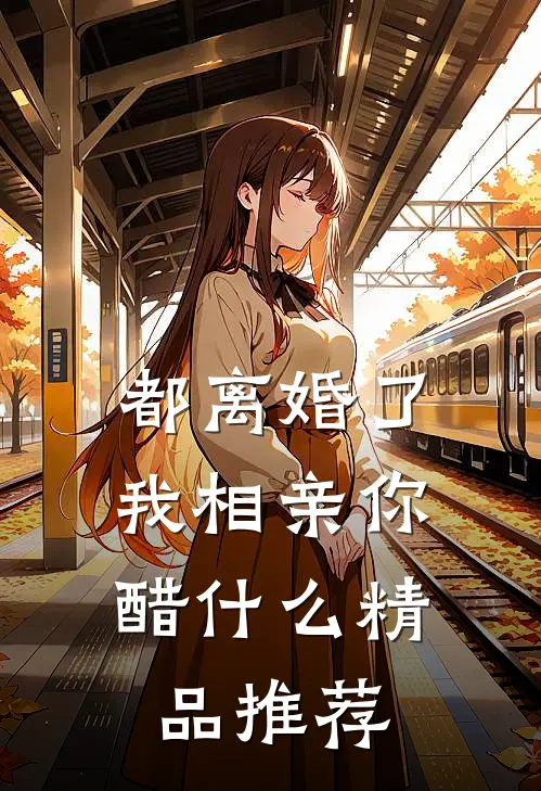 都离婚了，我相亲你醋什么精品推荐