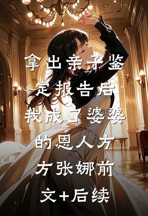 拿出亲子鉴定报告后，我成了婆婆的恩人方方张娜前文+后续