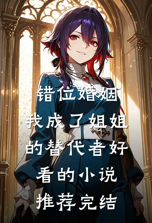 错位婚姻：我成了姐姐的替代者好看的小说推荐完结