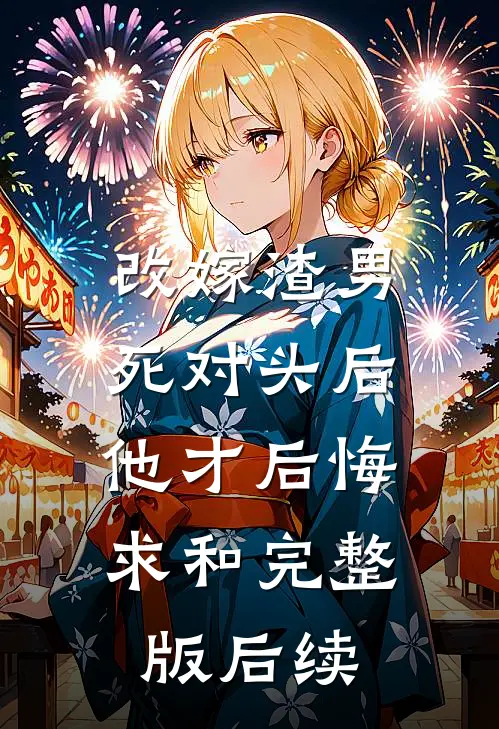 改嫁渣男死对头后，他才后悔求和完整版后续