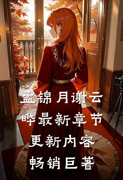 孟锦月谢云晔最新章节更新内容畅销巨著