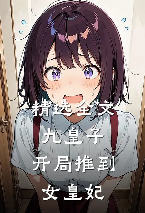 精选全文九皇子：开局推到女皇妃