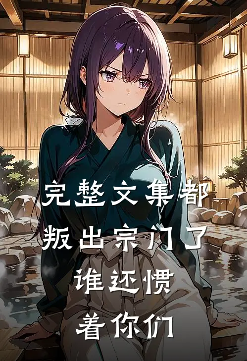 完整文集都叛出宗门了，谁还惯着你们
