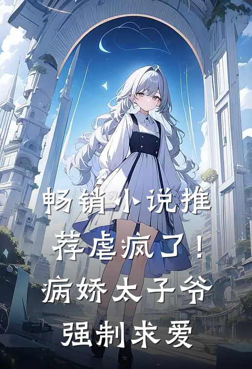 畅销小说推荐虐疯了！病娇太子爷强制求爱