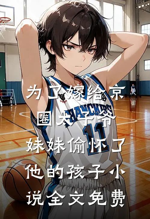 为了嫁给京圈太子爷，妹妹偷怀了他的孩子小说全文免费