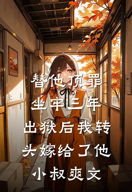 替他顶罪坐牢三年，出狱后我转头嫁给了他小叔爽文