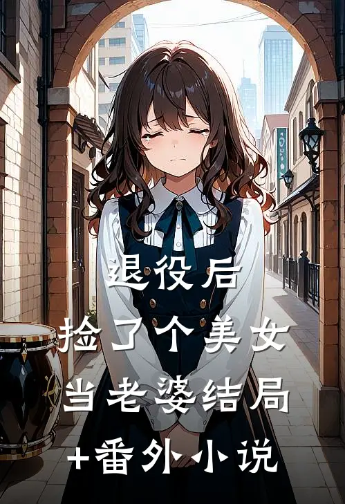 退役后，捡了个美女当老婆结局+番外小说