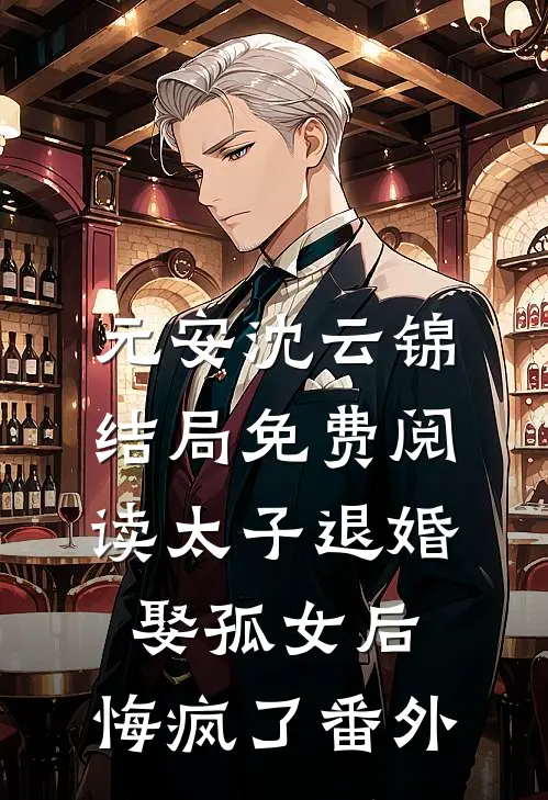 元安沈云锦结局免费阅读太子退婚娶孤女后，悔疯了番外