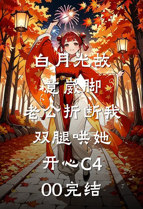 白月光故意崴脚，老公折断我双腿哄她开心C400完结