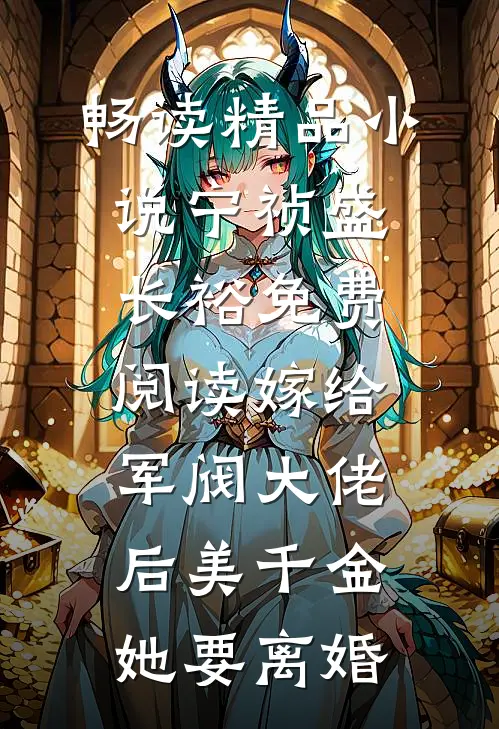 畅读精品小说宁祯盛长裕免费阅读嫁给军阀大佬后美千金她要离婚